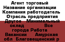 Агент торговый › Название организации ­ Компания-работодатель › Отрасль предприятия ­ Другое › Минимальный оклад ­ 35 000 - Все города Работа » Вакансии   . Амурская обл.,Благовещенский р-н